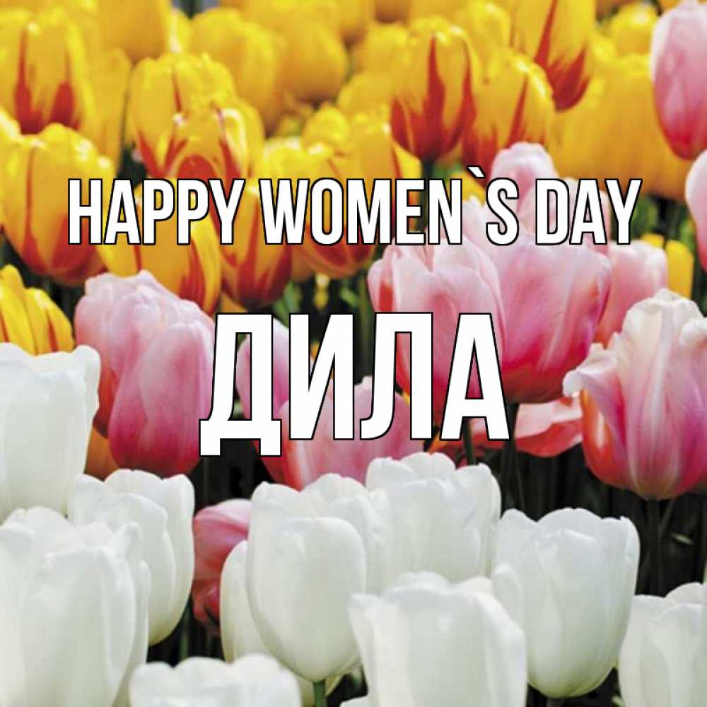 Greetings card с именем, ДИЛА happy women`s day разноцветные цветы Greetings with text for free download 